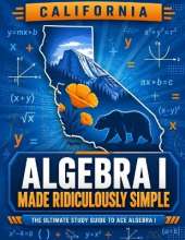 California Algebra I Made Ridiculously Simple: Comprehensive Practice, Challenging Exercises, and Strategic Guidance for Complete Test-Day Confidence