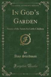 In Gods Garden: Stories of the Saints for Little Children (Classic Reprint)