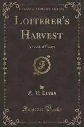 Loiterer's Harvest: A Book of Essays (Classic Reprint)
