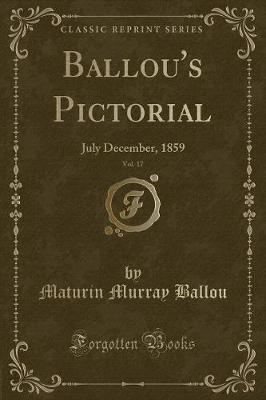 Ballou's Pictorial, Vol. 17: July December, 1859 (Classic Reprint)