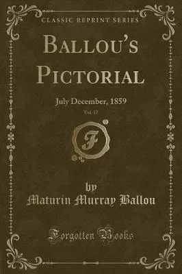 Ballou's Pictorial, Vol. 17: July December, 1859 (Classic Reprint)