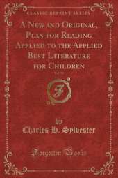 A New and Original, Plan for Reading Applied to the Applied Best Literature for Children, Vol. 10 (Classic Reprint)