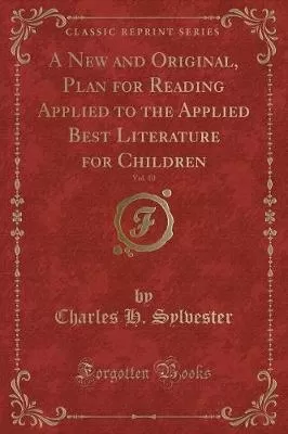 A New and Original, Plan for Reading Applied to the Applied Best Literature for Children, Vol. 10 (Classic Reprint)