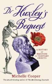 Dr Huxley's Bequest: A History of Medicine in Thirteen Objects