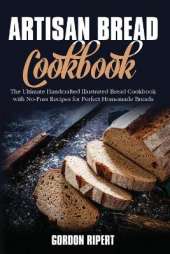 Artisan Bread Cookbook: The Ultimate Handcrafted Illustrated Bread Cookbook with No-Fuss Recipes for Perfect Homemade Breads
