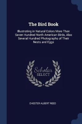 The Bird Book: Illustrating in Natural Colors More Than Seven Hundred North American Birds, Also Several Hundred Photographs of Their Nests and Eggs