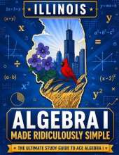 Illinois Algebra I Made Ridiculously Simple: Comprehensive Practice, Challenging Exercises, and Strategic Guidance for Complete Test-Day Confidence