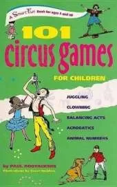 101 Circus Games for Children: Juggling -- Clowning -- Balancing Acts -- Acrobatics -- Animal Numbers