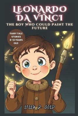 Leonardo da Vinci: The Boy Who Could Paint the Future: How He Who Loved Ideas Built a Dream That Changed the World Forever