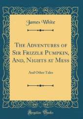 The Adventures of Sir Frizzle Pumpkin, And, Nights at Mess: And Other Tales (Classic Reprint)