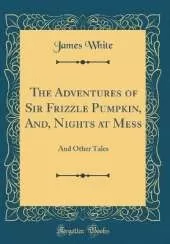 The Adventures of Sir Frizzle Pumpkin, And, Nights at Mess: And Other Tales (Classic Reprint)
