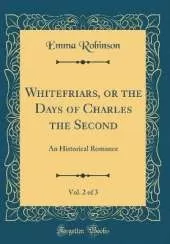 Whitefriars, or the Days of Charles the Second, Vol. 2 of 3: An Historical Romance (Classic Reprint)