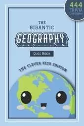 The Gigantic Geography Quiz Book: The Clever Kids Edition: 444 Trivia Questions Across 15+ Brain-Teasing Themed Rounds To Inspire Your Child's Curiosity About The World Around Them