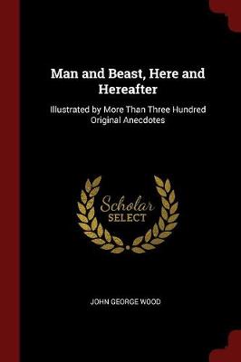 Man and Beast Here and Hereafter: Illustrated by More Than Three Hundred Original Anecdotes