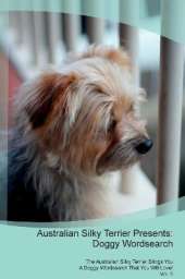 Australian Silky Terrier Presents: Doggy Wordsearch The Australian Silky Terrier Brings You A Doggy Wordsearch That You Will Love! Vol. 5