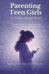 Parenting Teen Girls in Today's Digital World: A Practical Guide to Supporting Their Growth, Confidence, and Well-being