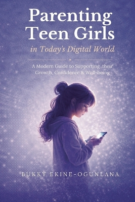 Parenting Teen Girls in Today's Digital World: A Practical Guide to Supporting Their Growth, Confidence, and Well-being