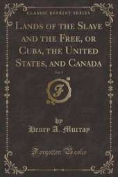 Lands of the Slave and the Free, or Cuba, the United States, and Canada, Vol. 1 (Classic Reprint)