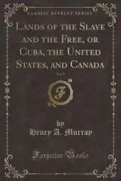 Lands of the Slave and the Free, or Cuba, the United States, and Canada, Vol. 1 (Classic Reprint)