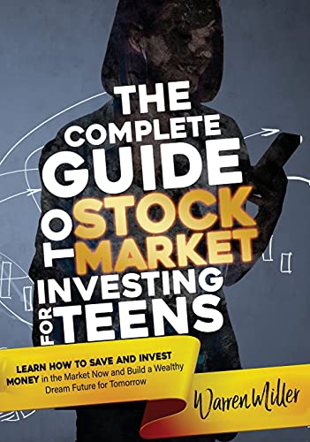 The Complete Guide to Stock Market Investing for Teens: Learn How to Save and Invest Money in the Market now and Build a Wealthy Dream Future for Tomorrow