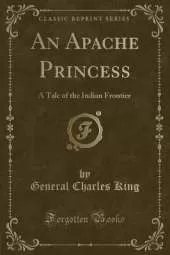 An Apache Princess: A Tale of the Indian Frontier (Classic Reprint)