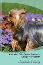 Australian Silky Terrier Presents: Doggy Wordsearch The Australian Silky Terrier Brings You A Doggy Wordsearch That You Will Love! Vol. 5