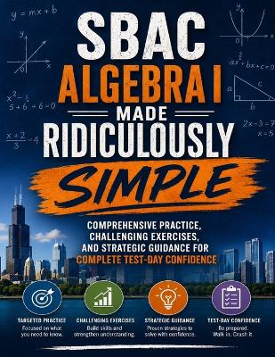SBAC Algebra I Made Ridiculously Simple: Comprehensive Practice, Challenging Exercises, and Strategic Guidance for Complete Test-Day Confidence