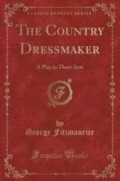 The Country Dressmaker: A Play in Three Acts (Classic Reprint)