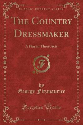 The Country Dressmaker: A Play in Three Acts (Classic Reprint)