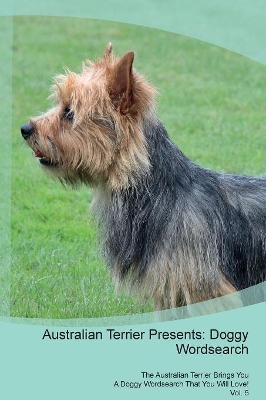 Australian Terrier Presents: Doggy Wordsearch The Australian Terrier Brings You A Doggy Wordsearch That You Will Love! Vol. 5