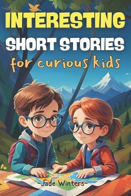 Interesting Short Stories for Curious Kids: Truly inspiring stories packed with mystery, adventure, thrill, comedy, fantasy, and horror-for both boys and girls!