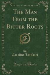 The Man From the Bitter Roots (Classic Reprint)