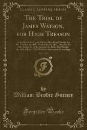 The Trial of James Watson, for High Treason, Vol. 1 of 2: At the Bar of the Court of King's Bench, on Monday the 9th, Tuesday the 10th, Wednesday the 11th, Thursday the 12th, Friday the 13th, Saturday the 14th; And Monday the 16th of June, 1817; With the