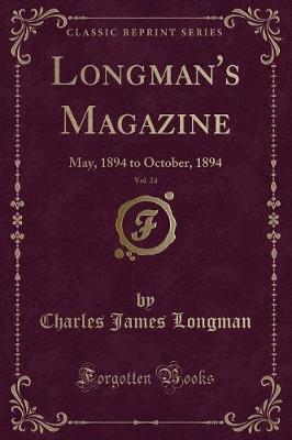 Longman's Magazine, Vol. 24: May, 1894 to October, 1894 (Classic Reprint)