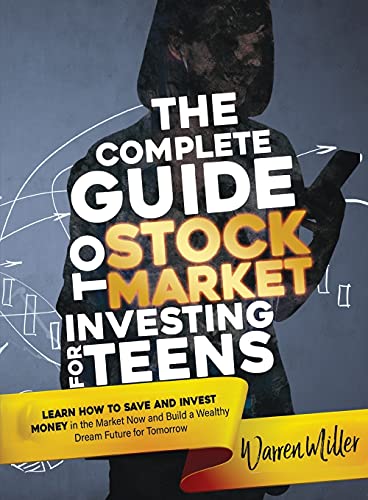 The Complete Guide to Stock Market Investing for Teens: Discover how to Save and Invest Money in the Market now to Build a Bright Dream Future for Tomorrow