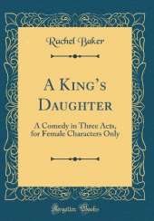 A Kings Daughter: A Comedy in Three Acts, for Female Characters Only (Classic Reprint)