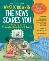 What to Do When the News Scares You: A Kid's Guide to Understanding Current Events
