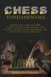 Chess Fundamentals: Learn The Game of Chess Fundamentals, Strategies, and Tactics. Decide Your Openings and Dominate Your Opponent
