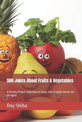 500 Jokes About Fruits & Vegetables: A Freshly Picked Collection of Clean, Kid-Friendly Humor for All Ages!