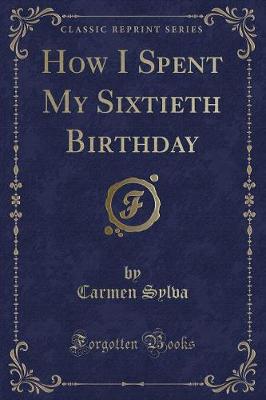 How I Spent My Sixtieth Birthday (Classic Reprint)