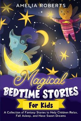 Magical Bedtime Stories for Kids: A Collection of Short, Funny, Fantasy Stories to Help Children & Toddlers Fall Asleep Fast, and Have a Relaxing Night's Sleep, Teach Them Important Values