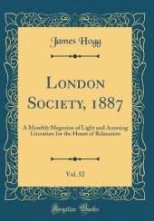 London Society, 1887, Vol. 52: A Monthly Magazine of Light and Amusing Literature for the Hours of Relaxation (Classic Reprint)