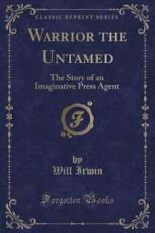 Warrior the Untamed: The Story of an Imaginative Press Agent (Classic Reprint)