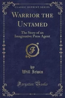 Warrior the Untamed: The Story of an Imaginative Press Agent (Classic Reprint)