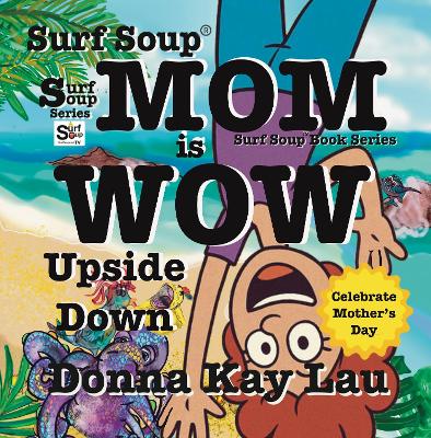 Surf Soup Mom is Wow Upside Down: Celebrate Mother’s Day