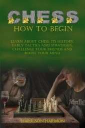 Chess: Learn about Chess, Its History, Early Tactics, and Strategies. Challenge Your Friends and Boost Your Mind