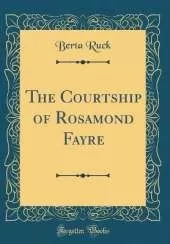 The Courtship of Rosamond Fayre (Classic Reprint)