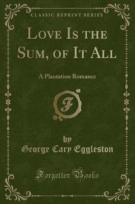 Love Is the Sum, of It All: A Plantation Romance (Classic Reprint)