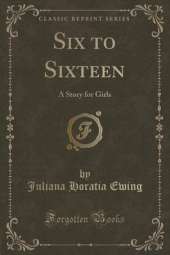 Six to Sixteen: A Story for Girls (Classic Reprint)