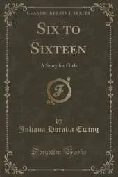 Six to Sixteen: A Story for Girls (Classic Reprint)